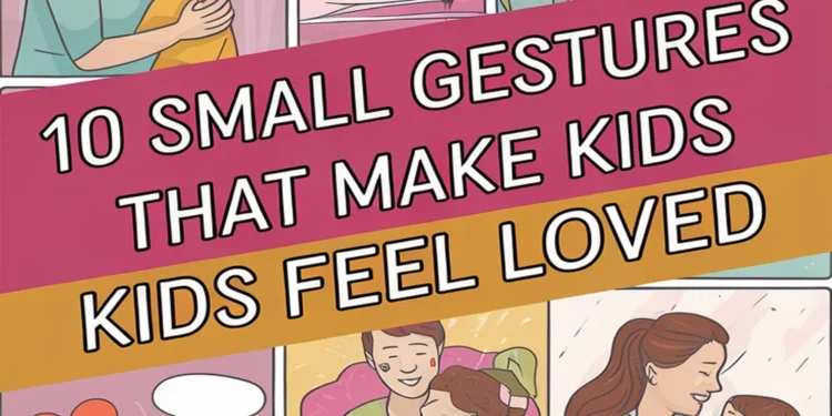10 Small Gestures That Make Kids Feel Loved 1 Image for: 10 Small Gestures That Make Kids Feel Loved